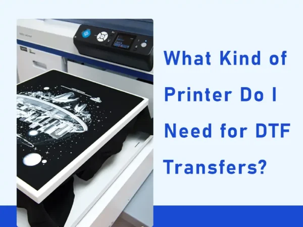 mire van szüksége a dtf nyomtatáshoz_a legjobb dtf nyomtató indításhoz